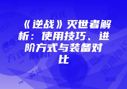 《逆战》灭世者解析：使用技巧、进阶方式与装备对比
