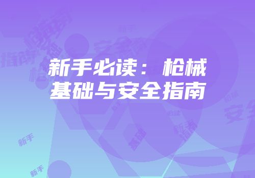 新手必读：枪械基础与安全指南