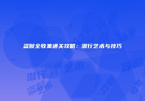 盗贼全收集通关攻略：潜行艺术与技巧