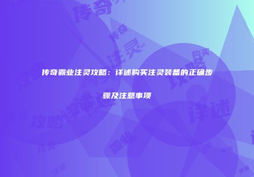 传奇霸业注灵攻略：详述购买注灵装备的正确步骤及注意事项