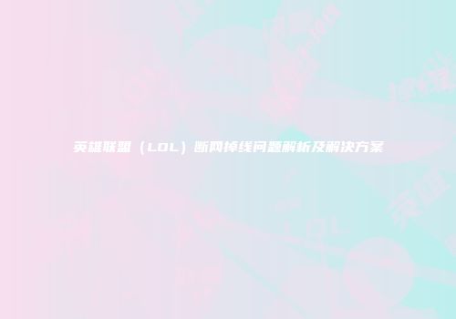英雄联盟（LOL）断网掉线问题解析及解决方案
