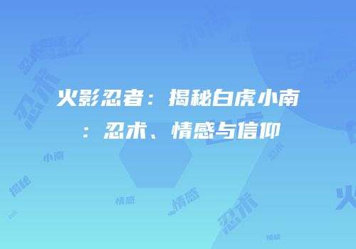 火影忍者：揭秘白虎小南：忍术、情感与信仰