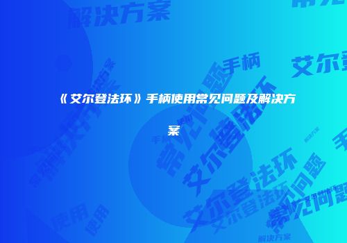 《艾尔登法环》手柄使用常见问题及解决方案