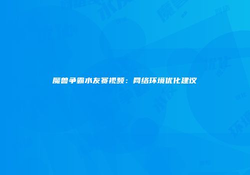 魔兽争霸水友赛视频：网络环境优化建议