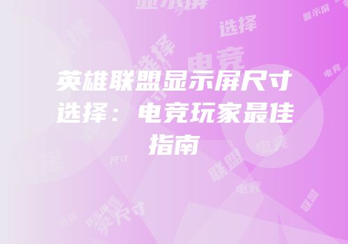 英雄联盟显示屏尺寸选择：电竞玩家最佳指南