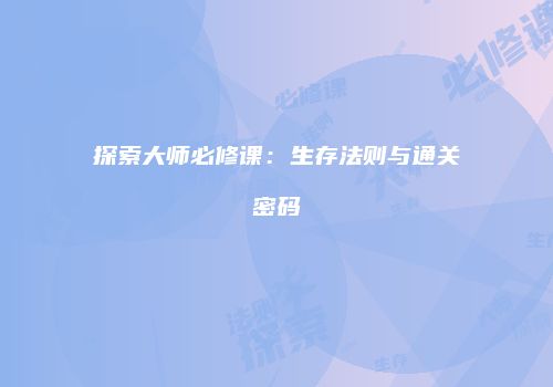 探索大师必修课：生存法则与通关密码