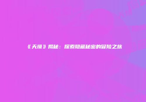 《天境》揭秘：探索隐藏秘密的冒险之旅