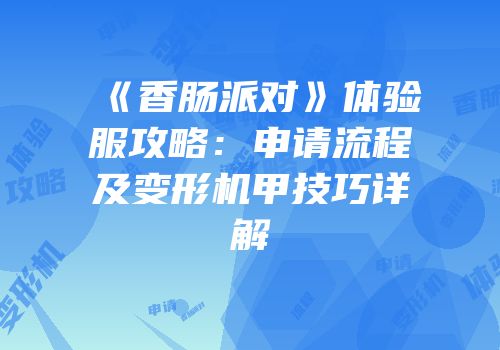 《香肠派对》体验服攻略：申请流程及变形机甲技巧详解