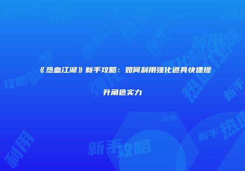 《热血江湖》新手攻略：如何利用强化道具快速提升角色实力
