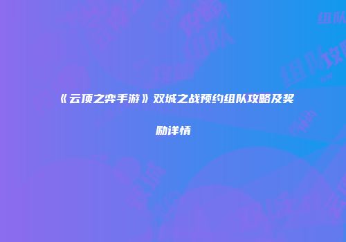 《云顶之弈手游》双城之战预约组队攻略及奖励详情
