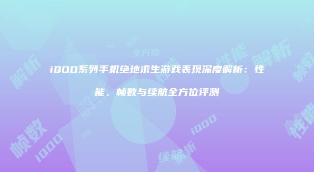 iQOO系列手机绝地求生游戏表现深度解析：性能、帧数与续航全方位评测