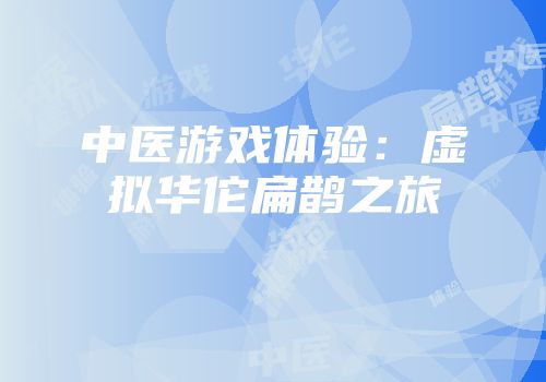 中医游戏体验：虚拟华佗扁鹊之旅
