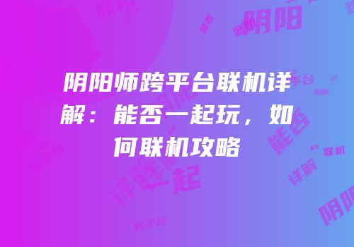 阴阳师跨平台联机详解：能否一起玩，如何联机攻略