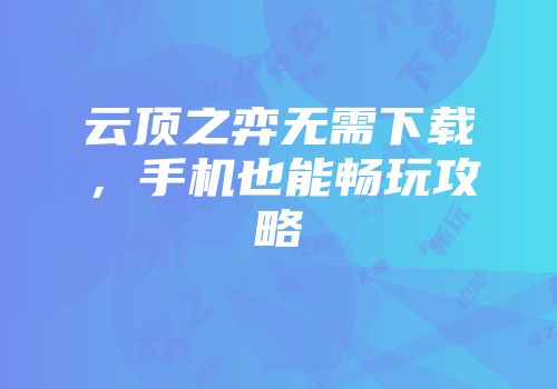 云顶之弈无需下载，手机也能畅玩攻略