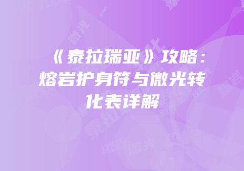 《泰拉瑞亚》攻略：熔岩护身符与微光转化表详解