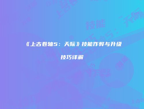 《上古卷轴5：天际》技能作弊与升级技巧详解