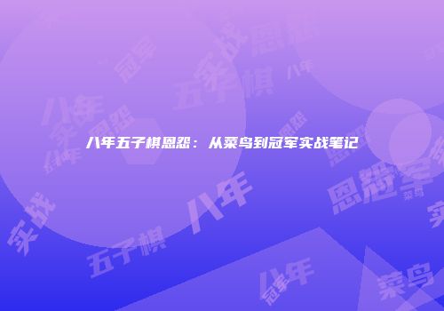 八年五子棋恩怨：从菜鸟到冠军实战笔记