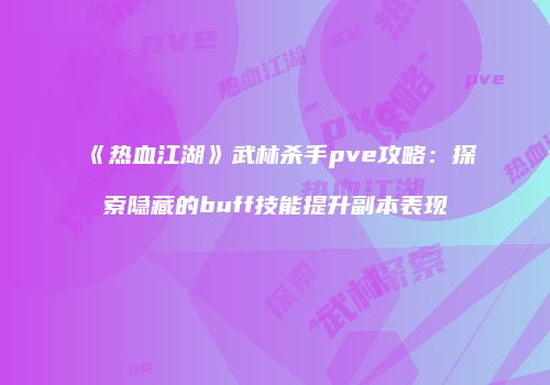 《热血江湖》武林杀手pve攻略：探索隐藏的buff技能提升副本表现