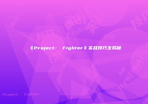 《Project： Fighter》实战技巧全揭秘
