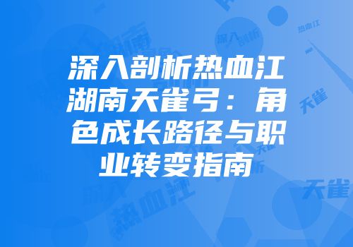 深入剖析热血江湖南天雀弓：角色成长路径与职业转变指南