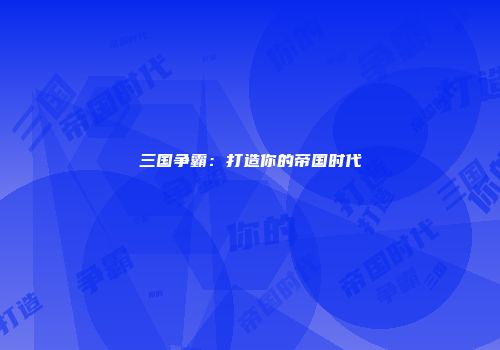 三国争霸：打造你的帝国时代