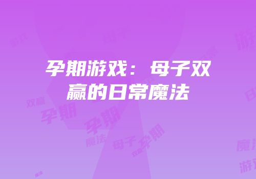 孕期游戏：母子双赢的日常魔法