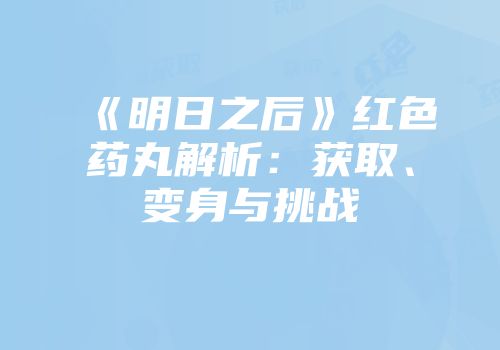《明日之后》红色药丸解析：获取、变身与挑战