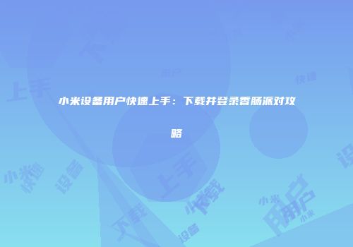 小米设备用户快速上手：下载并登录香肠派对攻略
