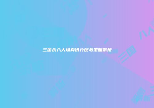三国杀八人场身份分配与策略解析