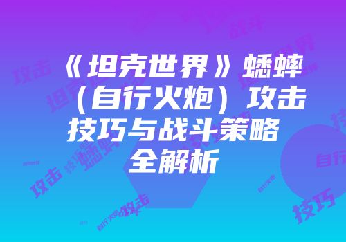 《坦克世界》蟋蟀（自行火炮）攻击技巧与战斗策略全解析