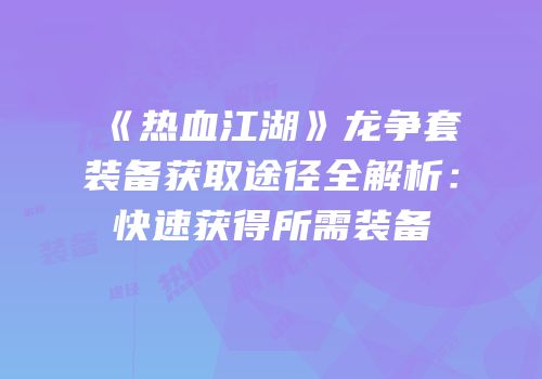 《热血江湖》龙争套装备获取途径全解析：快速获得所需装备