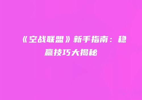 《空战联盟》新手指南：稳赢技巧大揭秘