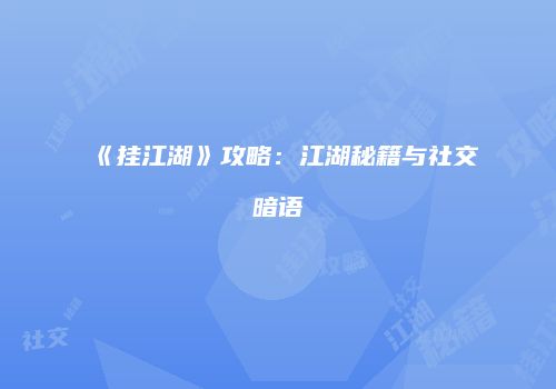 《挂江湖》攻略：江湖秘籍与社交暗语