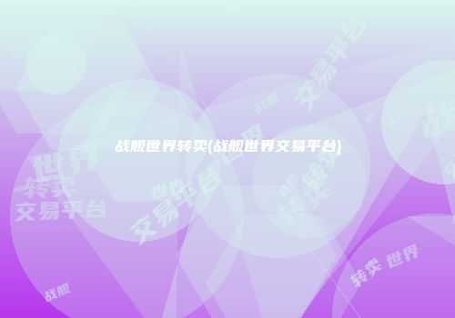 战舰世界转卖(战舰世界交易平台)