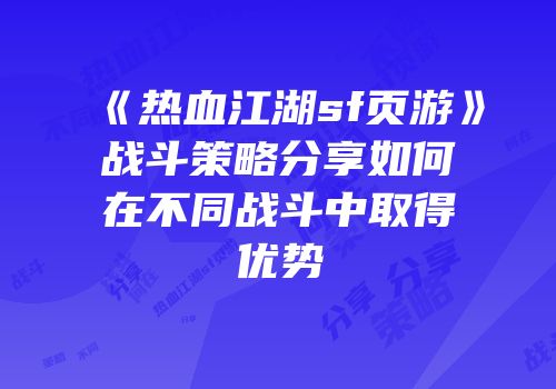 《热血江湖sf页游》战斗策略分享如何在不同战斗中取得优势