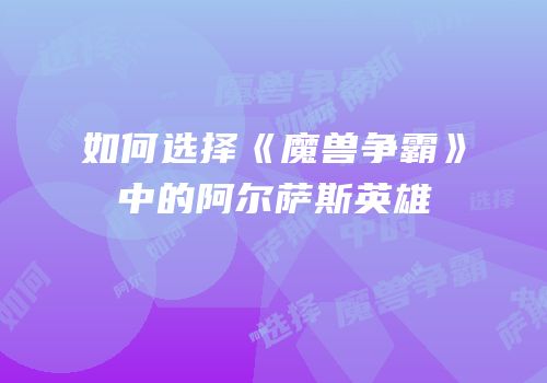 如何选择《魔兽争霸》中的阿尔萨斯英雄