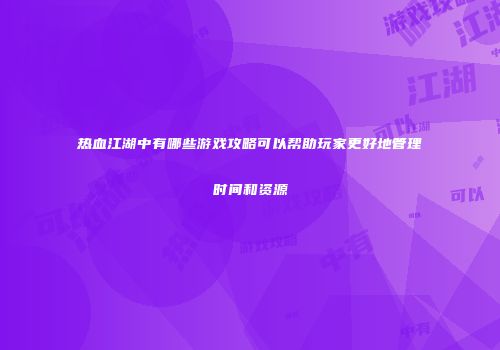 热血江湖中有哪些游戏攻略可以帮助玩家更好地管理时间和资源