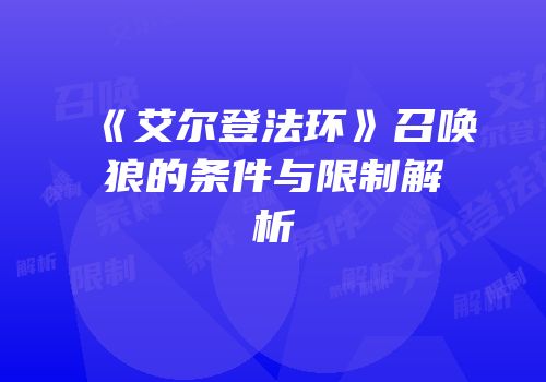 《艾尔登法环》召唤狼的条件与限制解析