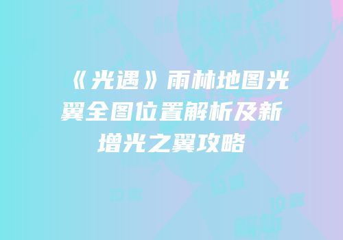 《光遇》雨林地图光翼全图位置解析及新增光之翼攻略