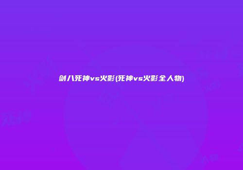 剑八死神vs火影(死神vs火影全人物)