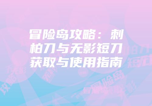 冒险岛攻略：刺柏刀与无影短刀获取与使用指南