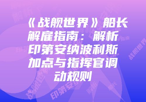 《战舰世界》船长解雇指南：解析印第安纳波利斯加点与指挥官调动规则