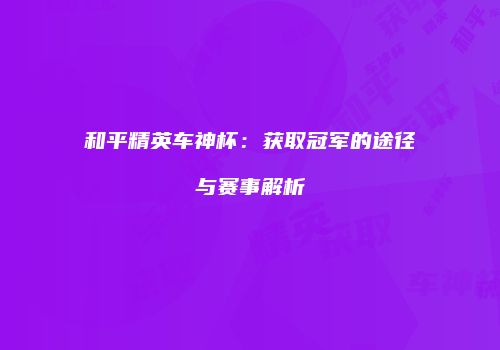 和平精英车神杯：获取冠军的途径与赛事解析