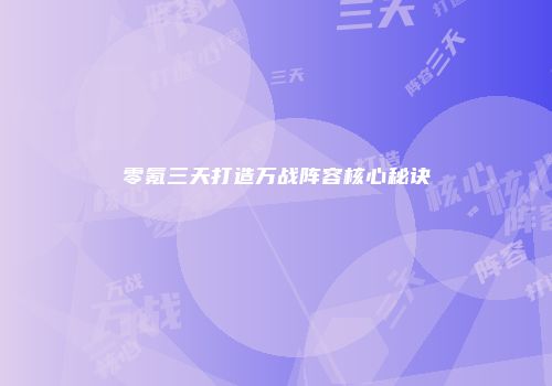 零氪三天打造万战阵容核心秘诀