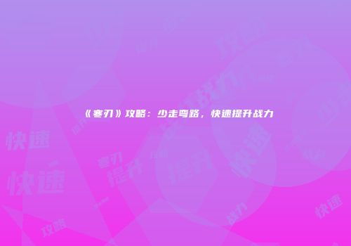 《寒刃》攻略：少走弯路，快速提升战力