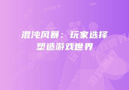 混沌风暴：玩家选择塑造游戏世界