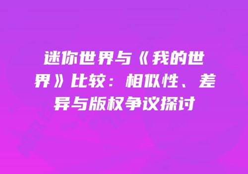 迷你世界与《我的世界》比较：相似性、差异与版权争议探讨