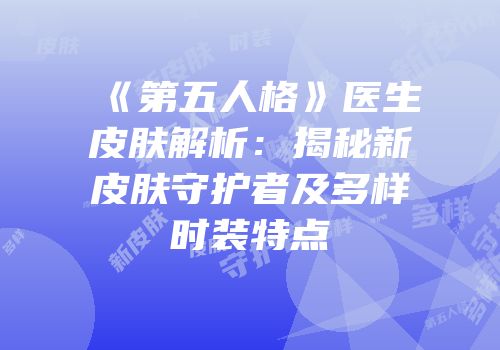 《第五人格》医生皮肤解析：揭秘新皮肤守护者及多样时装特点