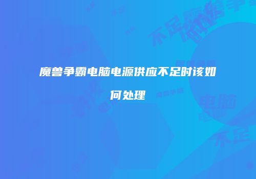 魔兽争霸电脑电源供应不足时该如何处理