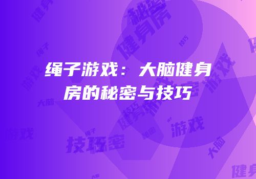 绳子游戏：大脑健身房的秘密与技巧